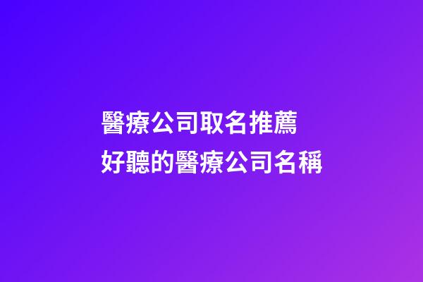 醫療公司取名推薦 好聽的醫療公司名稱-第1張-公司起名-玄機派